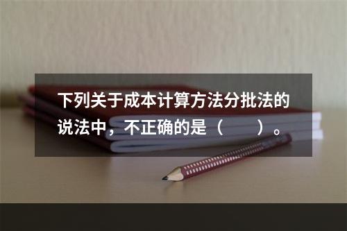 下列关于成本计算方法分批法的说法中，不正确的是（　　）。