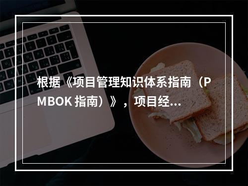 根据《项目管理知识体系指南（PMBOK 指南）》，项目经理应