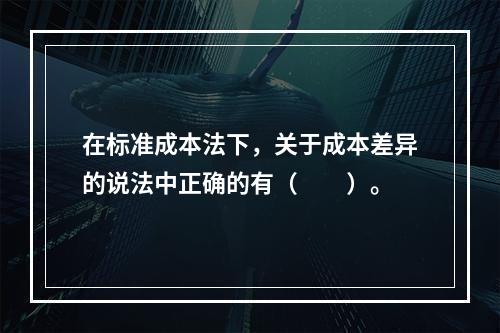 在标准成本法下，关于成本差异的说法中正确的有（　　）。