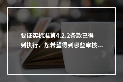 要证实标准第4.2.2条款已得到执行，您希望得到哪些审核证据