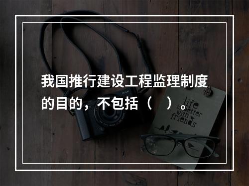 我国推行建设工程监理制度的目的，不包括（　）。