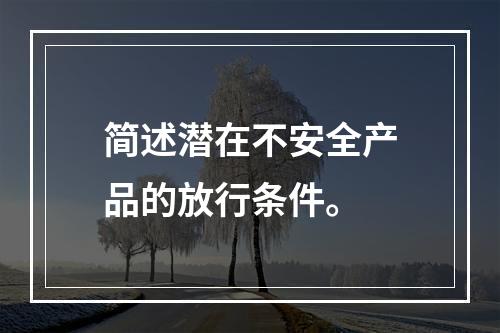 简述潜在不安全产品的放行条件。