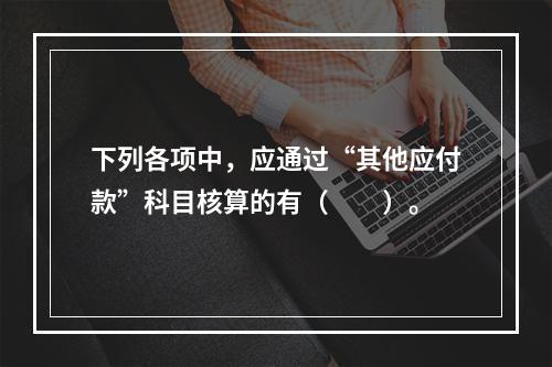 下列各项中，应通过“其他应付款”科目核算的有（　　）。