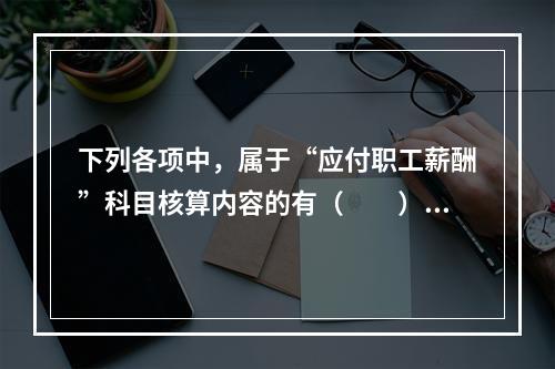 下列各项中，属于“应付职工薪酬”科目核算内容的有（　　）。