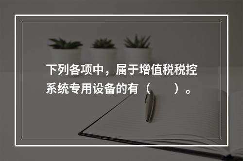 下列各项中，属于增值税税控系统专用设备的有（　　）。