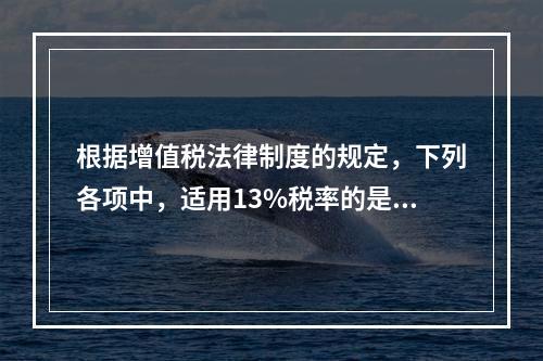 根据增值税法律制度的规定，下列各项中，适用13%税率的是（　