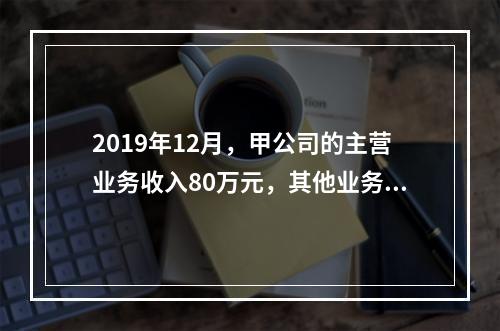 2019年12月，甲公司的主营业务收入80万元，其他业务收入