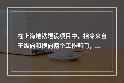 在上海地铁建设项目中，指令来自于纵向和横向两个工作部门，该项