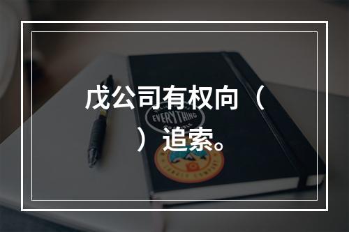 戊公司有权向（　　）追索。