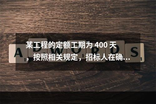 某工程的定额工期为 400 天，按照相关规定，招标人在确定合