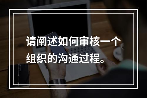 请阐述如何审核一个组织的沟通过程。