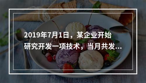 2019年7月1日，某企业开始研究开发一项技术，当月共发生研