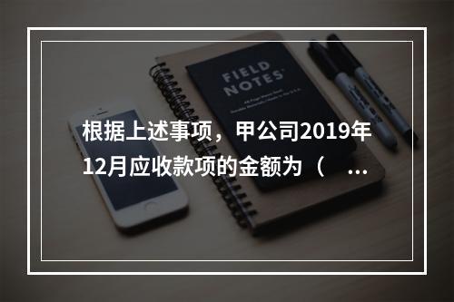 根据上述事项，甲公司2019年12月应收款项的金额为（　　）