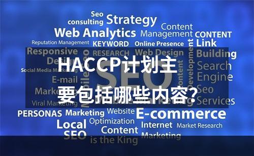 HACCP计划主要包括哪些内容？