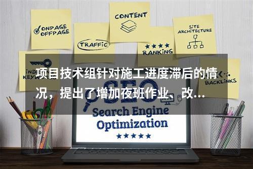 项目技术组针对施工进度滞后的情况，提出了增加夜班作业、改进施