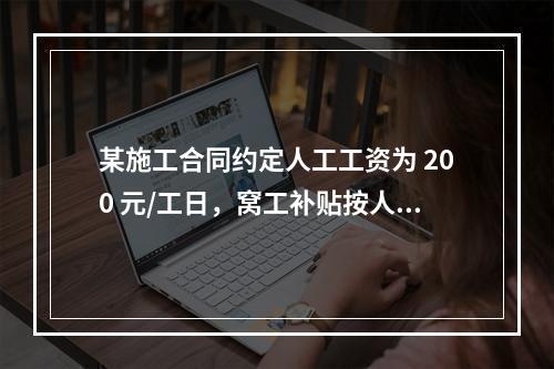 某施工合同约定人工工资为 200 元/工日，窝工补贴按人工工