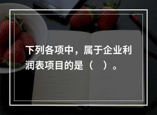 下列各项中，属于企业利润表项目的是（　）。