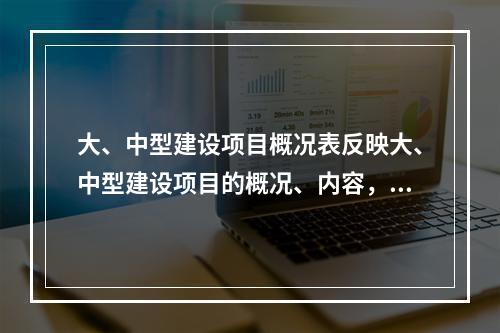 大、中型建设项目概况表反映大、中型建设项目的概况、内容，包括