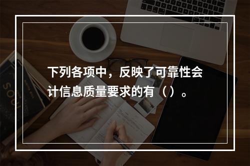 下列各项中，反映了可靠性会计信息质量要求的有（ ）。