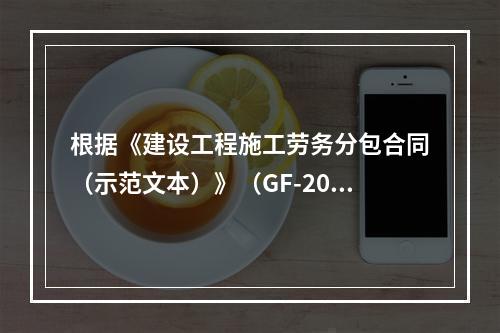 根据《建设工程施工劳务分包合同（示范文本）》（GF-2003