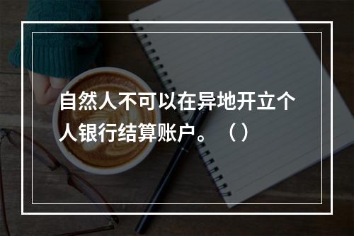 自然人不可以在异地开立个人银行结算账户。（ ）