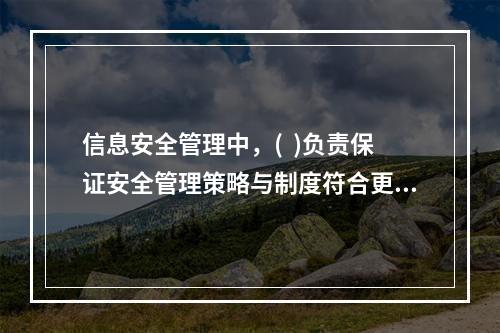 信息安全管理中，(  )负责保证安全管理策略与制度符合更高层