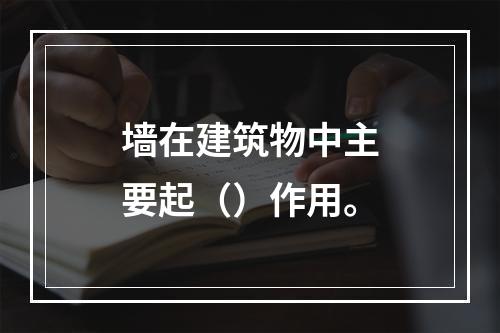 墙在建筑物中主要起（）作用。