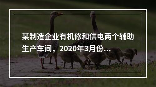 某制造企业有机修和供电两个辅助生产车间，2020年3月份机修