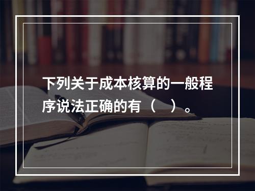 下列关于成本核算的一般程序说法正确的有（　）。