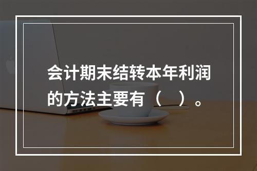 会计期末结转本年利润的方法主要有（　）。