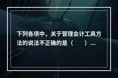 下列各项中，关于管理会计工具方法的说法不正确的是（　　）。