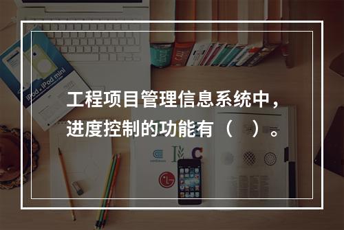 工程项目管理信息系统中，进度控制的功能有（　）。