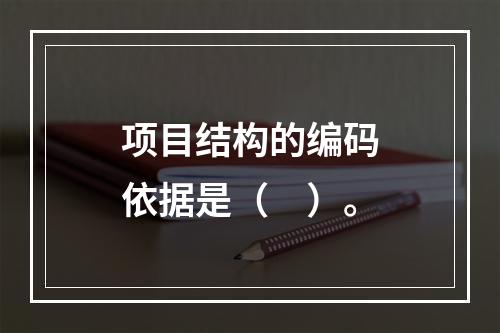 项目结构的编码依据是（　）。