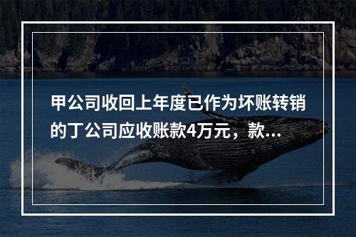 甲公司收回上年度已作为坏账转销的丁公司应收账款4万元，款项存