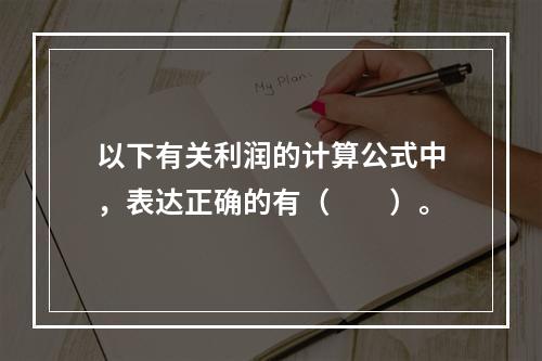 以下有关利润的计算公式中，表达正确的有（　　）。