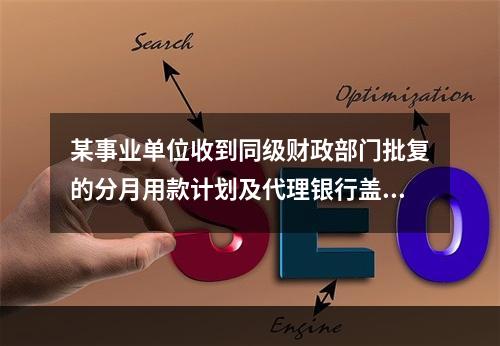 某事业单位收到同级财政部门批复的分月用款计划及代理银行盖章的