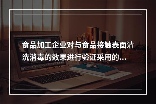 食品加工企业对与食品接触表面清洗消毒的效果进行验证采用的方法