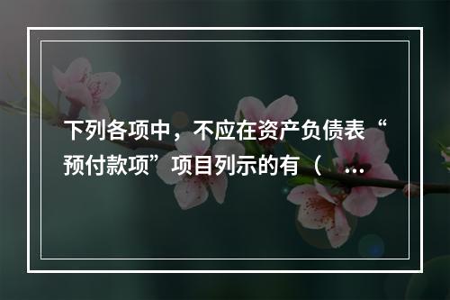 下列各项中，不应在资产负债表“预付款项”项目列示的有（　　）