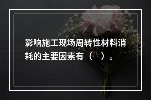 影响施工现场周转性材料消耗的主要因素有（　）。