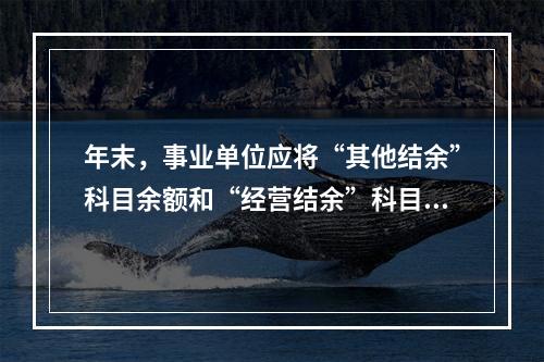 年末，事业单位应将“其他结余”科目余额和“经营结余”科目贷方