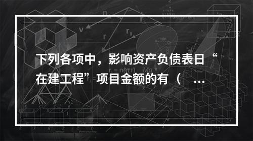 下列各项中，影响资产负债表日“在建工程”项目金额的有（　　）