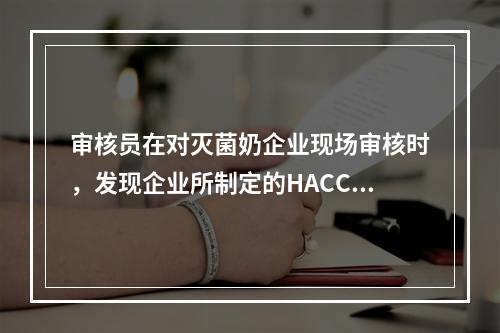 审核员在对灭菌奶企业现场审核时，发现企业所制定的HACCP计