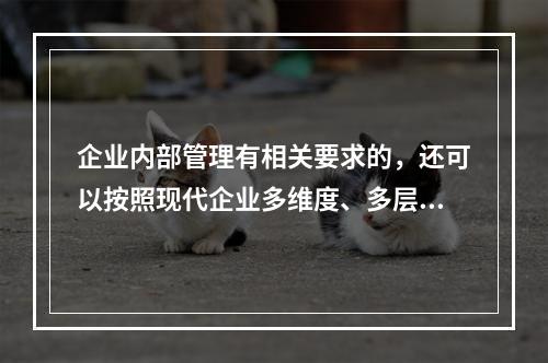 企业内部管理有相关要求的，还可以按照现代企业多维度、多层次的