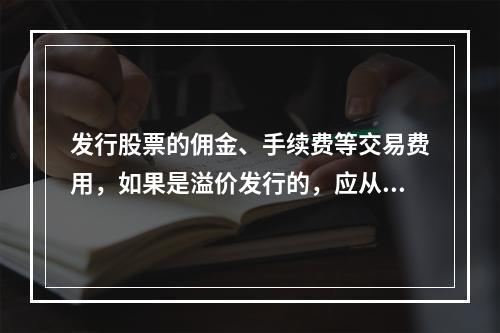 发行股票的佣金、手续费等交易费用，如果是溢价发行的，应从溢价