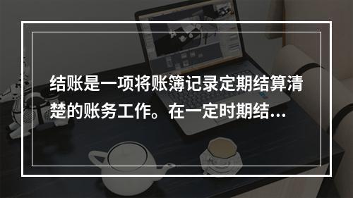 结账是一项将账簿记录定期结算清楚的账务工作。在一定时期结束，