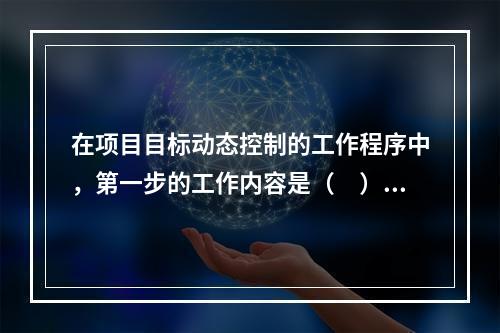 在项目目标动态控制的工作程序中，第一步的工作内容是（　）。