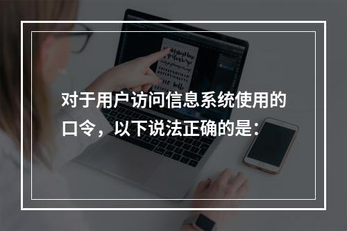 对于用户访问信息系统使用的口令，以下说法正确的是：