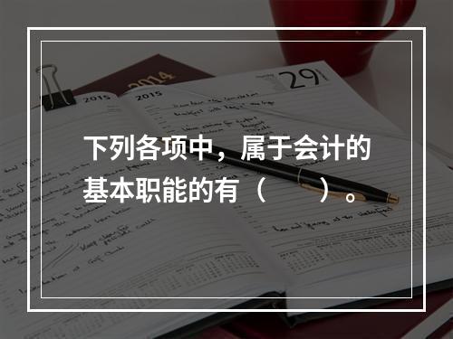 下列各项中，属于会计的基本职能的有（　　）。