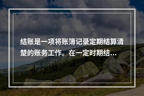 结账是一项将账簿记录定期结算清楚的账务工作。在一定时期结束，