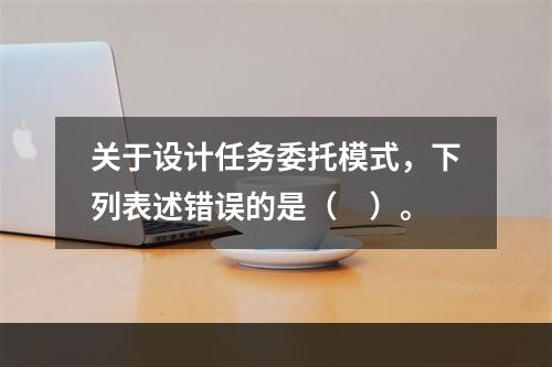 关于设计任务委托模式，下列表述错误的是（　）。